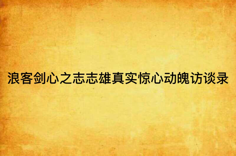 浪客剑心之志志雄真实惊心动魄访谈录 浪客剑心之志志雄真实惊心动魄访谈录