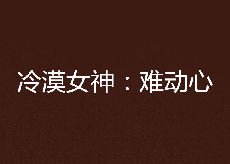 冷漠女神:难动心 冷漠女神:难动心