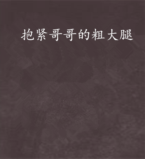 抱紧哥哥的粗大腿 抱紧哥哥的粗大腿