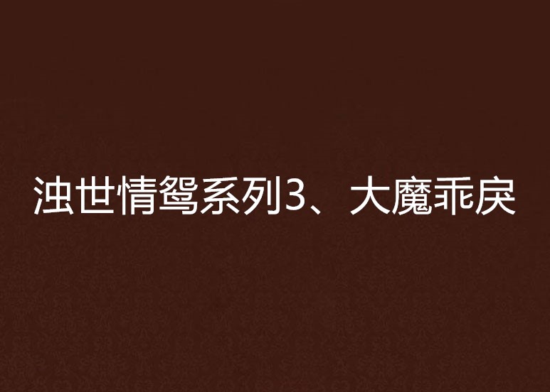 浊世情鸳系列3、大魔乖戾