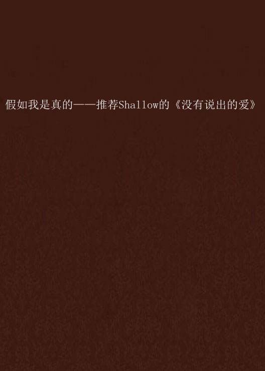 假如我是真的——推荐Shallow的《没有说出的爱》 假如我是真的——推荐Shallow的《没有说出的爱》