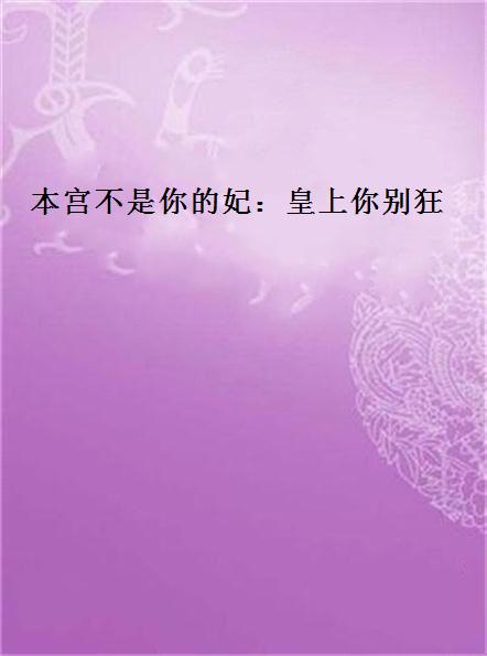本宫不是你的妃:皇上你别狂 本宫不是你的妃:皇上你别狂