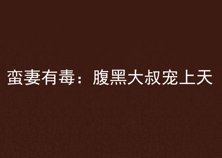 蛮妻有毒:腹黑大叔宠上天 蛮妻有毒:腹黑大叔宠上天