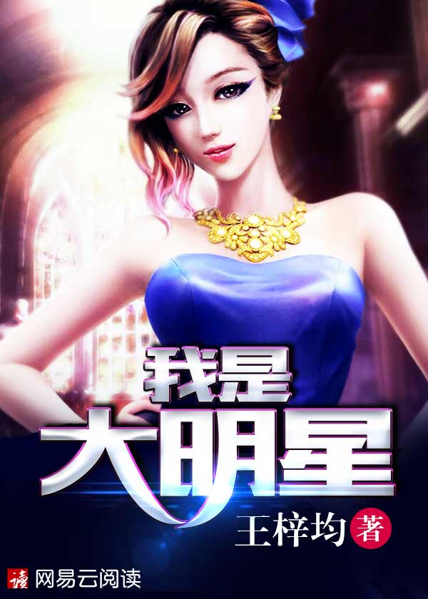 我是大明星(王梓均在网易云阅读创作的网路小说) 我是大明星(王梓均在网易云阅读创作的网路小说)