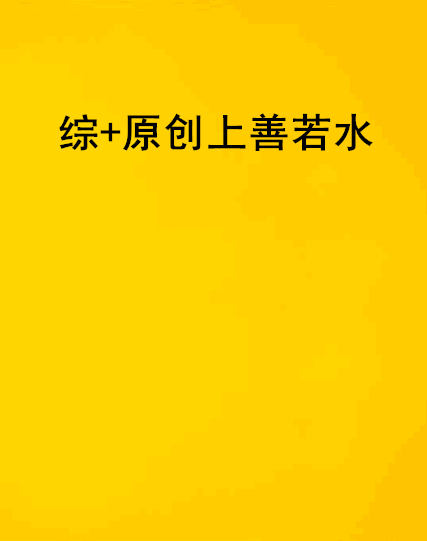 综+原创上善若水 综+原创上善若水