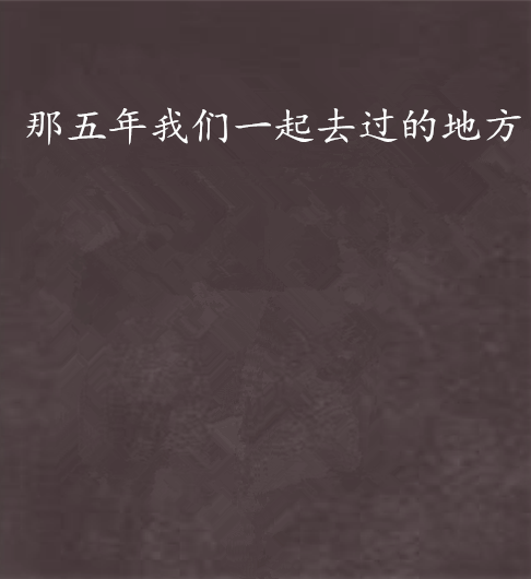 那五年我们一起去过的地方 那五年我们一起去过的地方