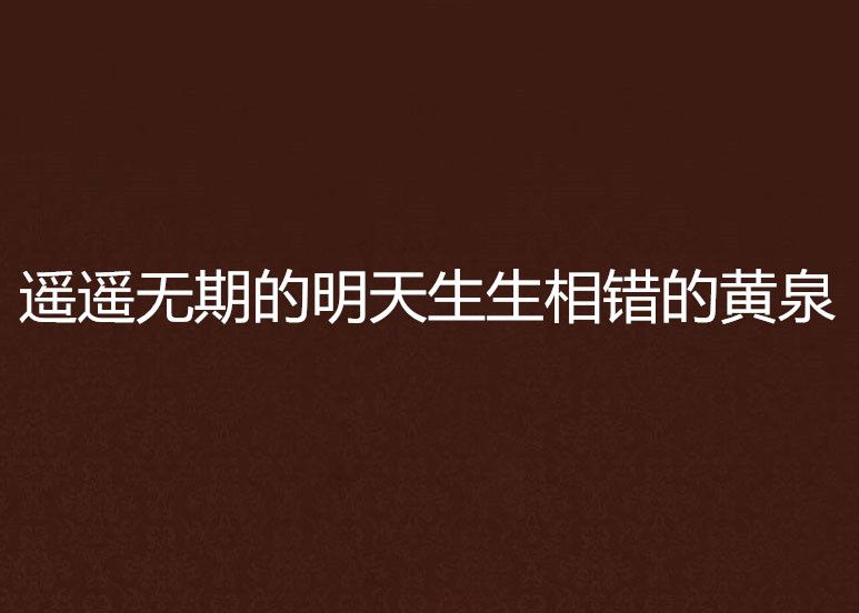 遥遥无期的明天生生相错的黄泉
