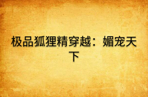 极品狐狸精穿越:媚宠天下 极品狐狸精穿越:媚宠天下