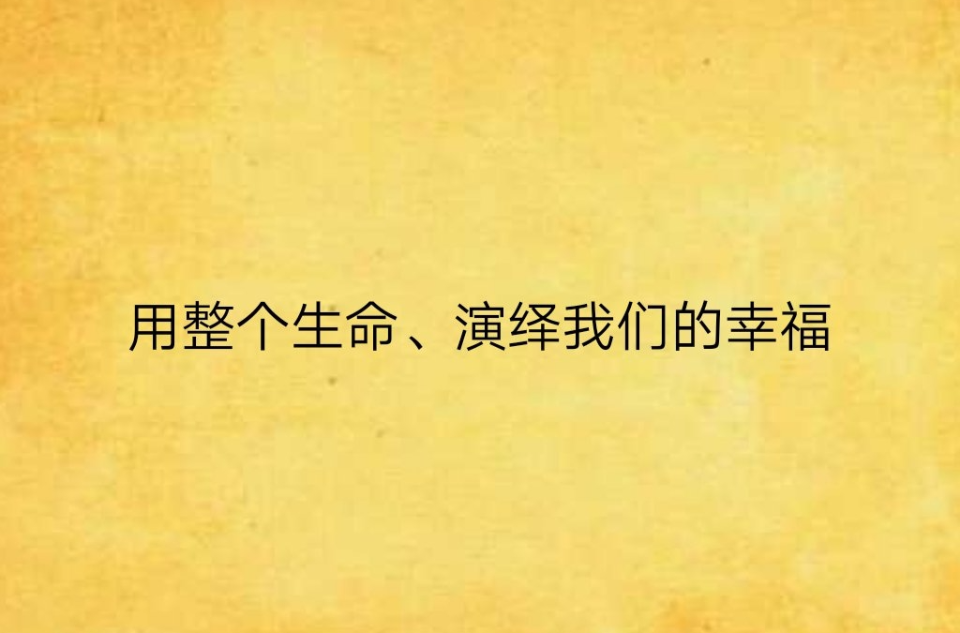 用整个生命、演绎我们的幸福