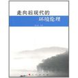 走向后现代的环境伦理 走向后现代的环境伦理