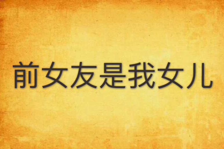 前女友是我女儿 前女友是我女儿