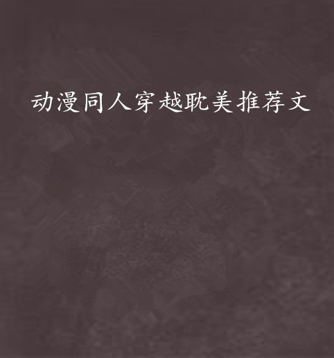 动漫同人穿越耽美推荐文 动漫同人穿越耽美推荐文