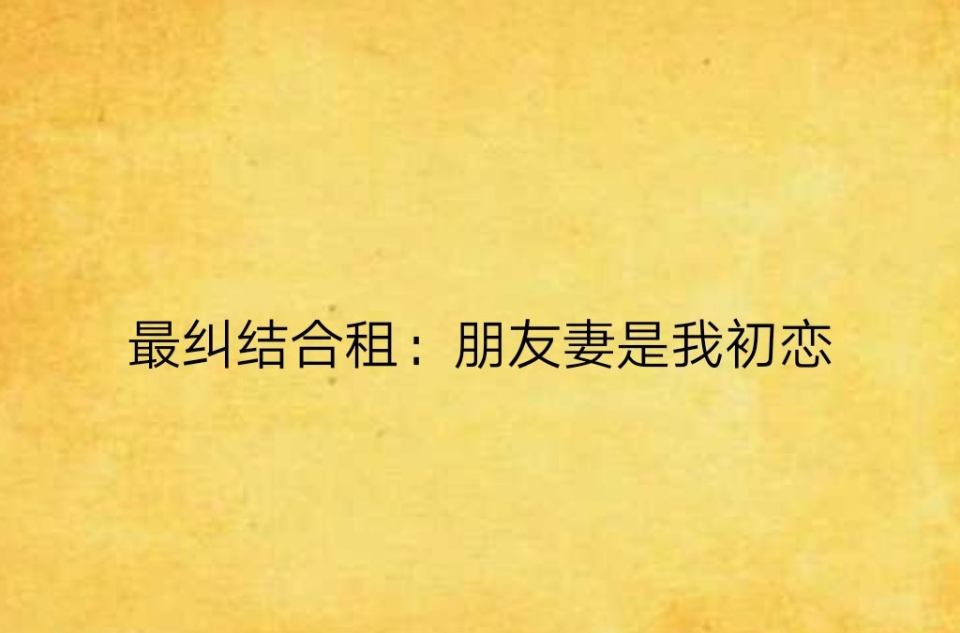 最纠结合租:朋友妻是我初恋 最纠结合租:朋友妻是我初恋
