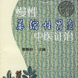 慢性萎缩性胃炎中医证治 慢性萎缩性胃炎中医证治