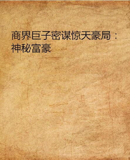 商界巨子密谋惊天豪局:神秘富豪 商界巨子密谋惊天豪局:神秘富豪