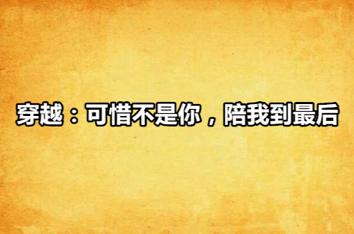 穿越:可惜不是你,陪我到最后 穿越:可惜不是你,陪我到最后