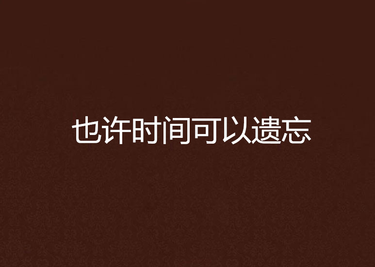 也许时间可以遗忘 也许时间可以遗忘