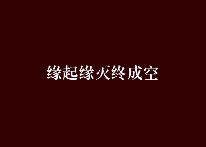 缘起缘灭终成空 缘起缘灭终成空