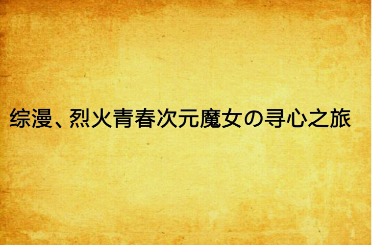综漫、烈火青春次元魔女の寻心之旅
