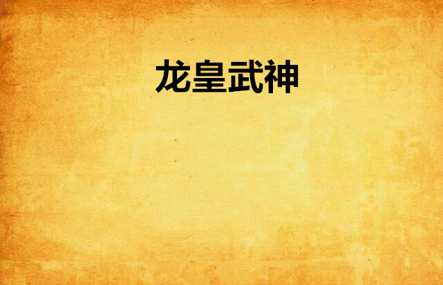 龙皇武神(岳城飞雪创作的网路小说) 龙皇武神(岳城飞雪创作的网路小说)
