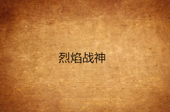 烈焰战神(仙侠玄幻小说烈焰战神) 烈焰战神(仙侠玄幻小说烈焰战神)