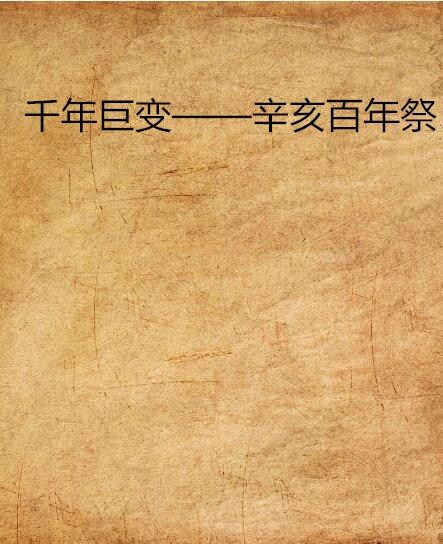 千年巨变——辛亥百年祭 千年巨变——辛亥百年祭