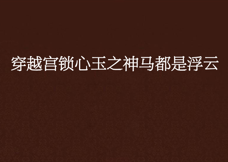 穿越宫锁心玉之神马都是浮云 穿越宫锁心玉之神马都是浮云