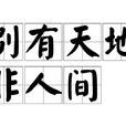 别有天地非人间 别有天地非人间