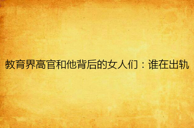 教育界高官和他背后的女人们:谁在出轨 教育界高官和他背后的女人们:谁在出轨