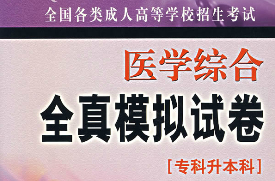 全国各类成人高等学校招生考试全真模拟试卷:医学综合 全国各类成人高等学校招生考试全真模拟试卷:医学综合