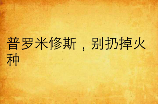普罗米修斯,别扔掉火种 普罗米修斯,别扔掉火种