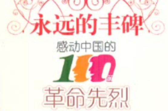 永远的丰碑:感动中国的100位革命先烈 永远的丰碑:感动中国的100位革命先烈