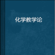 化学教学论(化学教学规律及套用的一门学科) 化学教学论(化学教学规律及套用的一门学科)