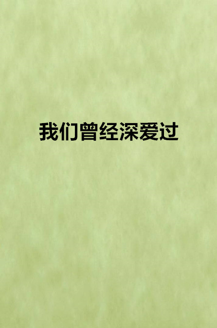 我们曾经深爱过(晋江小说) 我们曾经深爱过(晋江小说)