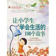 让小学生学会与人生活的100个故事 让小学生学会与人生活的100个故事