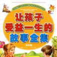 让孩子受益一生的故事全集 让孩子受益一生的故事全集