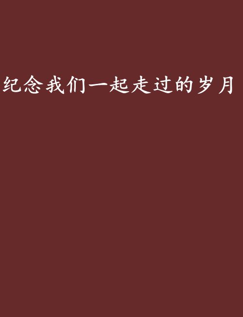 纪念我们一起走过的岁月 纪念我们一起走过的岁月