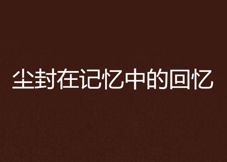 尘封在记忆中的回忆 尘封在记忆中的回忆