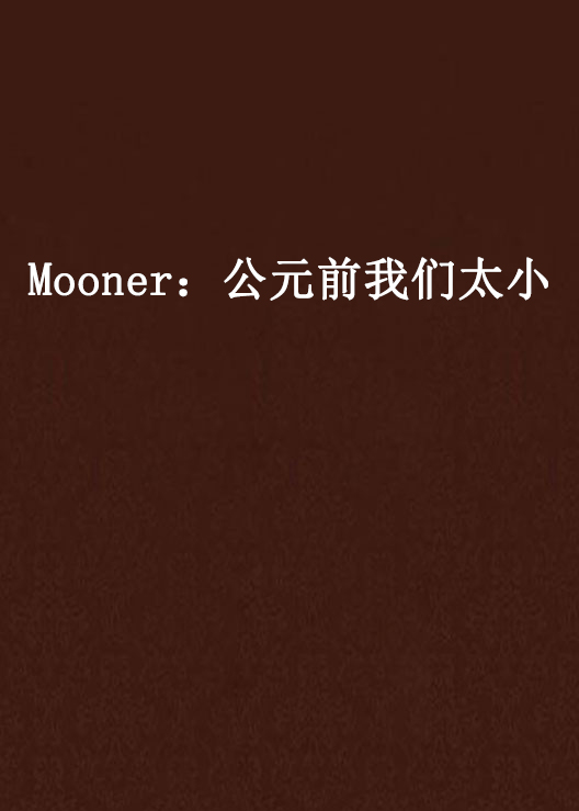 Mooner:公元前我们太小 Mooner:公元前我们太小
