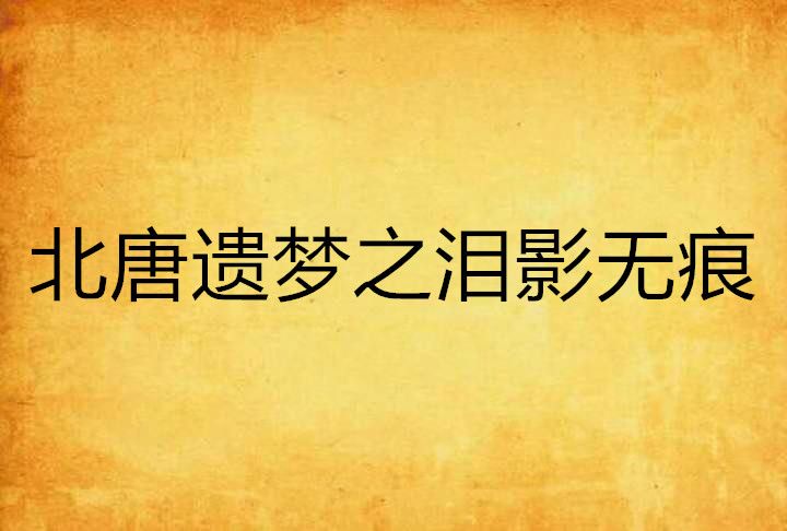 北唐遗梦之泪影无痕 北唐遗梦之泪影无痕