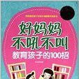 好妈妈不吼不叫教育孩子的100招 好妈妈不吼不叫教育孩子的100招