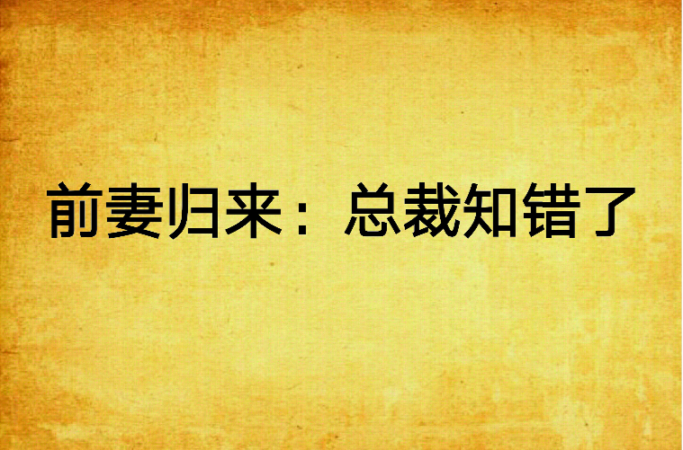 前妻归来:总裁知错了 前妻归来:总裁知错了