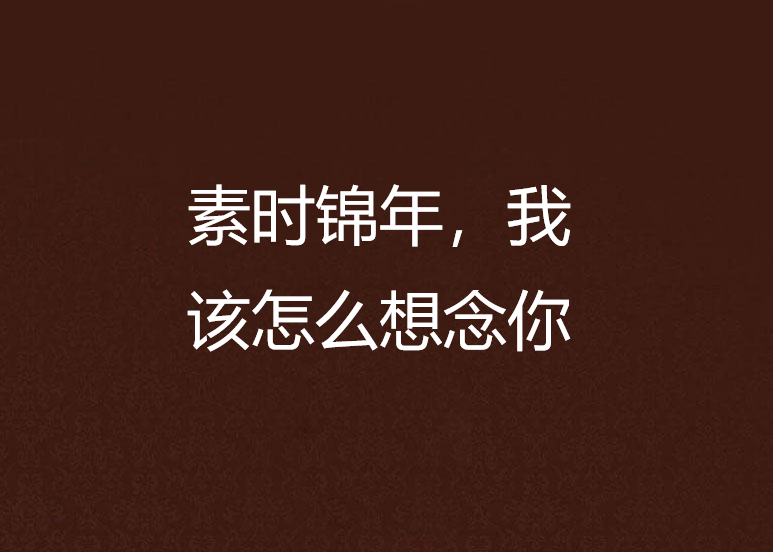 素时锦年,我该怎幺想念你 素时锦年,我该怎幺想念你