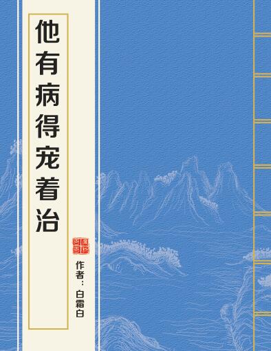 他有病得宠着治 他有病得宠着治