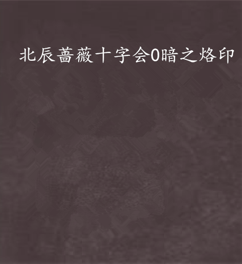 北辰蔷薇十字会0暗之烙印 北辰蔷薇十字会0暗之烙印
