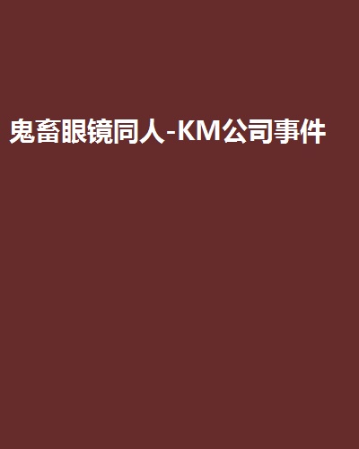 鬼畜眼镜同人-KM公司事件 鬼畜眼镜同人-KM公司事件