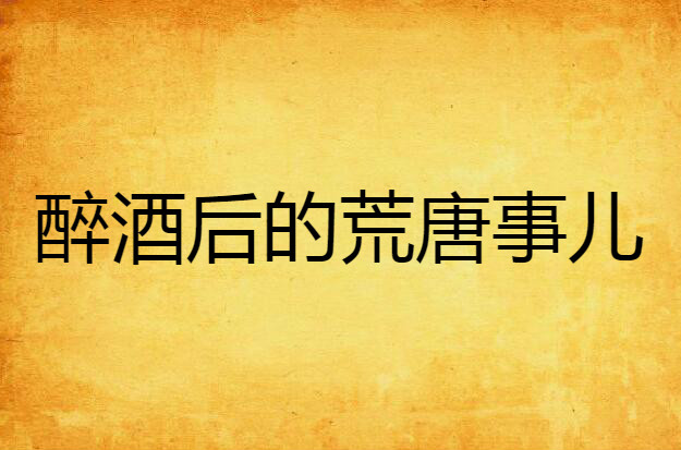 醉酒后的荒唐事儿 醉酒后的荒唐事儿