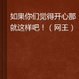 如果你们觉得开心那就这样吧! 如果你们觉得开心那就这样吧!