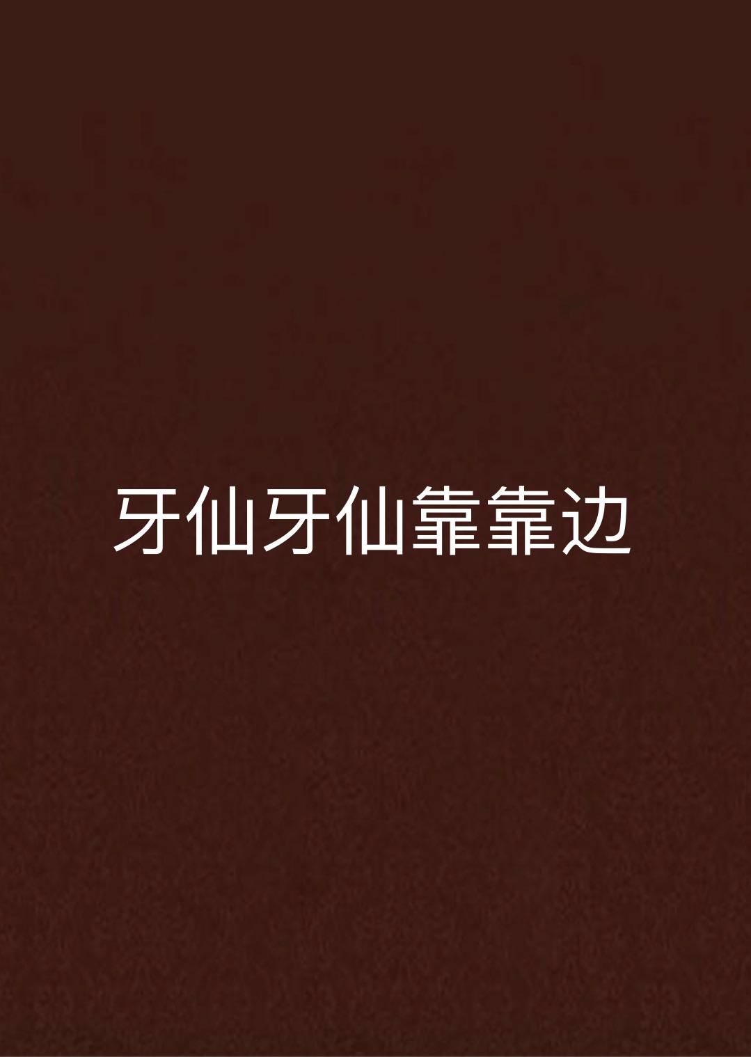 牙仙牙仙靠靠边 牙仙牙仙靠靠边