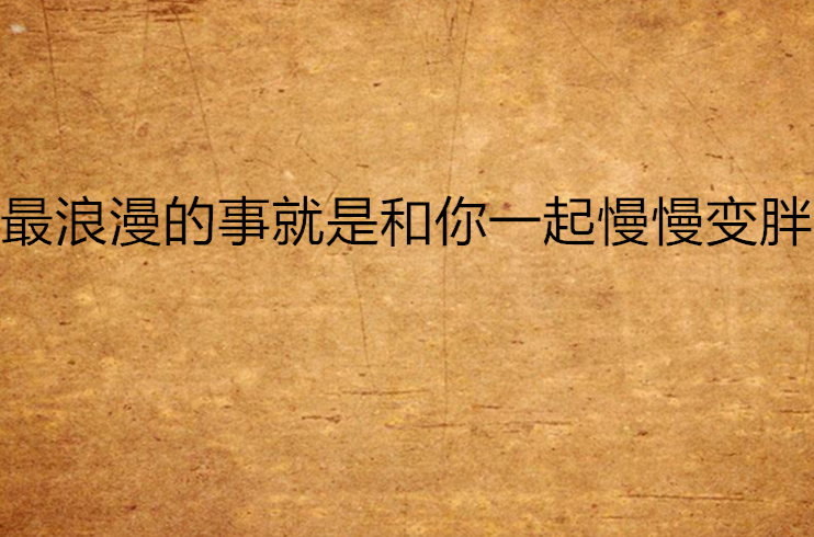 最浪漫的事就是和你一起慢慢变胖